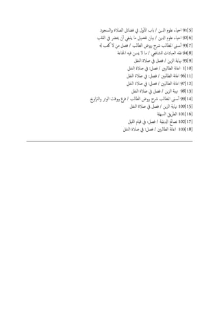 91[5]‫اًسجود‬‫و‬ ‫اًعالة‬ ‫فضائي‬ ‫يف‬ ‫ول‬ٔ‫ل‬‫ا‬ ‫بب‬ / ‫ازلٍن‬ ‫ؿَوم‬ ‫احِاء‬
92[6]‫اًلَة‬ ‫يف‬ ‫حيرض‬ ‫ن‬ٔ‫آ‬ ‫ًًدغي‬ ‫ما‬ ‫ثفعَي‬ ‫تَان‬ / ‫ازلٍن‬ ‫ؿَوم‬ ‫احِاء‬
93[7]‫هل‬ ‫وـة‬ ‫ل‬ ‫من‬ ‫فعي‬ / ‫اًعاًة‬ ‫روض‬ ‫رشح‬ ‫املعاًة‬ ‫ىن‬‫س‬ٔ‫آ‬
94[8]‫ادلاؿة‬ َِ‫ف‬ ‫ٌسن‬ ‫ل‬ ‫ما‬ / ‫ٌَضافـي‬ ‫اًـحادات‬ َ‫فل‬
95[9]‫اًيفي‬ ‫ظالة‬ ‫يف‬ ‫فعي‬ / ‫ٍن‬‫ز‬ً‫ا‬ ‫هناًة‬
1[10]‫اًيفي‬ ‫ظالة‬ ‫يف‬ :‫فعي‬ / ‫اًعاًحني‬ ‫هة‬‫ا‬‫اؿ‬
96[11]‫اًيفي‬ ‫ظالة‬ ‫يف‬ :‫فعي‬ / ‫ًحني‬‫ا‬‫اًع‬ ‫هة‬‫ا‬‫اؿ‬
97[12]‫اًيفي‬ ‫ظالة‬ ‫يف‬ :‫فعي‬ / ‫ًحني‬‫ا‬‫اًع‬ ‫هة‬‫ا‬‫اؿ‬
98[13]‫اًيفي‬ ‫ظالة‬ ‫يف‬ ‫فعي‬ / ‫ٍن‬‫ز‬ً‫ا‬ ‫هنَة‬
99[14]‫اوحي‬‫رت‬ً‫ا‬‫و‬ ‫اًوحص‬ ‫ووكت‬ ‫فصع‬ / ‫اًعاًة‬ ‫روض‬ ‫رشح‬ ‫املعاًة‬ ‫ىن‬‫س‬ٔ‫آ‬
100[15]‫اًيفي‬ ‫ظالة‬ ‫يف‬ ‫فعي‬ / ‫ٍن‬‫ز‬ً‫ا‬ ‫هناًة‬
101[16]‫اًسِةل‬ ‫ًق‬‫ص‬‫اًع‬
102[17]‫ٌََي‬‫ا‬ ‫كِام‬ ‫يف‬ :‫فعي‬ / ‫ازلًًِة‬ ‫هعاحئ‬
103[18]‫اًيفي‬ ‫ظالة‬ ‫يف‬ :‫فعي‬ / ‫اًعاًحني‬ ‫هة‬‫ا‬‫اؿ‬
 