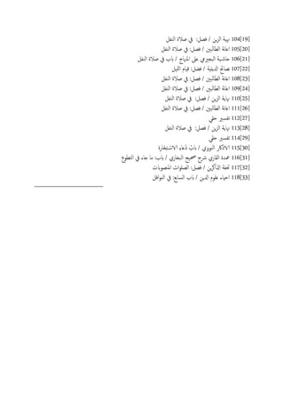 104[19]‫اًيفي‬ ‫ظالة‬ ‫يف‬ :‫فعي‬ / ‫ٍن‬‫ز‬ً‫ا‬ ‫هنَة‬
105[20]‫اًعاًح‬ ‫هة‬‫ا‬‫اؿ‬‫اًيفي‬ ‫ظالة‬ ‫يف‬ :‫فعي‬ / ‫ني‬
106[21]‫اًيفي‬ ‫ظالة‬ ‫يف‬ ‫بب‬ / ‫املهناج‬ ‫ؿىل‬ ‫اًحجرييم‬ ‫َة‬‫حاص‬
107[22]‫ٌََي‬‫ا‬ ‫كِام‬ :‫فضي‬ / ‫ازلًًِة‬ ‫هعاحئ‬
108[23]‫اًيفي‬ ‫ظالة‬ ‫يف‬ :‫فعي‬ / ‫ًحني‬‫ا‬‫اًع‬ ‫هة‬‫ا‬‫اؿ‬
109[24]‫اًيفي‬ ‫ظالة‬ ‫يف‬ :‫فعي‬ / ‫ًحني‬‫ا‬‫اًع‬ ‫هة‬‫ا‬‫اؿ‬
110[25]‫اًيفي‬ ‫ظالة‬ ‫يف‬ :‫فعي‬ / ‫ٍن‬‫ز‬ً‫ا‬ ‫هناًة‬
111[26]‫اًعا‬ ‫هة‬‫ا‬‫اؿ‬‫اًيفي‬ ‫ظالة‬ ‫يف‬ :‫فعي‬ / ‫ًحني‬
112[27]‫حلي‬ ‫ثفسري‬
113[28]‫اًيفي‬ ‫ظالة‬ ‫يف‬ :‫فعي‬ / ‫ٍن‬‫ز‬ً‫ا‬ ‫هناًة‬
114[29]‫حلي‬ ‫ثفسري‬
115[30]‫َارة‬‫ز‬ِ‫خ‬ ْ‫الاس‬ ِ‫ء‬‫ُؿا‬‫د‬ ُ‫بب‬ / ‫اًيووي‬ ‫الاذاكر‬
116[31]‫اًخعوع‬ ‫يف‬ ‫خاء‬ ‫ما‬ :‫بب‬ / ‫اًحزاري‬ ‫حصَح‬ ‫رشح‬ ‫اًلاري‬ ‫معسة‬
117[32]‫امليعوبت‬ ‫ات‬‫و‬َ‫اًع‬ :‫فعي‬ / ‫ٍن‬‫ص‬‫اشلاه‬ ‫حتفة‬
118[33]‫افي‬‫و‬‫اًي‬ ‫يف‬ :‫اًساتؽ‬ ‫بب‬ / ‫ازلٍن‬ ‫ؿَوم‬ ‫احِاء‬
 