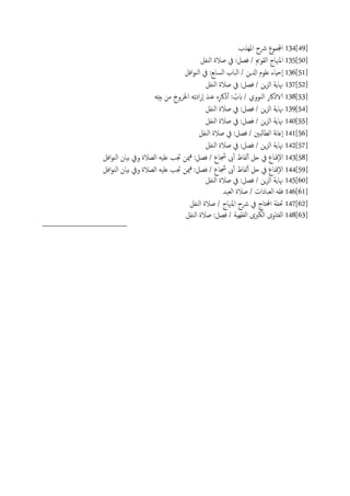 134[49]‫املِشب‬ ‫رشح‬ ‫اجملموع‬
135[50]‫اًيفي‬ ‫ظالة‬ ‫يف‬ :‫فعي‬ / ‫اًلومي‬ ‫املهناج‬
136[51]‫افي‬‫و‬‫اًي‬ ‫يف‬ :‫اًساتؽ‬ ‫اًحاب‬ / ‫ازلٍن‬ ‫ؿَوم‬ ‫ٕحِاء‬‫ا‬
137[52]‫اًيفي‬ ‫ظالة‬ ‫يف‬ :‫فعي‬ / ‫ٍن‬‫ز‬ً‫ا‬ ‫هناًة‬
138[53]َِ‫ذ‬ُ‫ت‬ ‫من‬ َ‫اخلصوج‬ َِ‫ث‬‫اد‬‫ر‬ٕ‫ا‬ َ‫ؾيس‬ ٍِ‫ذاكر‬ٔ‫آ‬ : ُ‫بب‬ / ‫اًيووي‬ ‫الاذاكر‬
139[54]‫اًيفي‬ ‫ظالة‬ ‫يف‬ :‫فعي‬ / ‫ٍن‬‫ز‬ً‫ا‬ ‫هناًة‬
140[55]‫اًيفي‬ ‫ظالة‬ ‫يف‬ :‫فعي‬ / ‫ٍن‬‫ز‬ً‫ا‬ ‫هناًة‬
141[56]‫اًيفي‬ ‫ظالة‬ ‫يف‬ :‫فعي‬ / ‫ًحني‬‫ا‬‫اًع‬ ‫هة‬‫ا‬‫ٕؿ‬‫ا‬
142[57]‫اًيفي‬ ‫ظالة‬ ‫يف‬ :‫فعي‬ / ‫ٍن‬‫ز‬ً‫ا‬ ‫هناًة‬
143[58]/ ‫جشاع‬ ‫ىب‬ٔ‫آ‬ ‫ًفاظ‬ٔ‫آ‬ ‫حي‬ ‫يف‬ ‫ٕكٌاع‬‫ل‬‫ا‬‫افي‬‫و‬‫اًي‬ ‫تَان‬ ‫ويف‬ ‫اًعالة‬ َََ‫ؿ‬ ‫جتة‬ ‫مين‬‫ف‬ :‫فعي‬
144[59]/ ‫جشاع‬ ‫ىب‬ٔ‫آ‬ ‫ًفاظ‬ٔ‫آ‬ ‫حي‬ ‫يف‬ ‫ٕكٌاع‬‫ل‬‫ا‬‫افي‬‫و‬‫اًي‬ ‫تَان‬ ‫ويف‬ ‫اًعالة‬ َََ‫ؿ‬ ‫جتة‬ ‫مين‬‫ف‬ :‫فعي‬
145[60]‫اًيفي‬ ‫ظالة‬ ‫يف‬ :‫فعي‬ / ‫ٍن‬‫ز‬ً‫ا‬ ‫هناًة‬
146[61]‫اًـَس‬ ‫ظالة‬ / ‫اًـحادات‬ َ‫فل‬
147[62]‫اًيفي‬ ‫ظالة‬ / ‫املهناج‬ ‫رشح‬ ‫يف‬ ‫احملخاج‬ ‫حتفة‬
148[63]‫اًيفي‬ ‫ظالة‬ :‫فعي‬ / ‫اًفلَِة‬ ‫اًىربى‬ ‫اًفذاوى‬
 