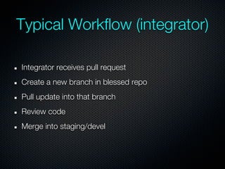 Typical Workflow (integrator)

Integrator receives pull request
Create a new branch in blessed repo
Pull update into that branch
Review code
Merge into staging/devel
 