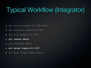 Typical Workflow (Integrator)

git branch soggie-P1-1305 devel

git checkout soggie-P1-1305

git pull soggie P1-1305

git rebase devel

git checkout devel

git merge soggie-P1-1305

git push origin devel:devel
 