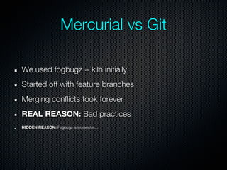 Mercurial vs Git

We used fogbugz + kiln initially
Started off with feature branches
Merging conflicts took forever
REAL REASON: Bad practices
HIDDEN REASON: Fogbugz is expensive...
 