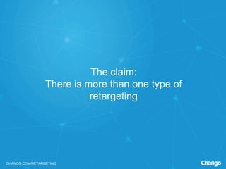 CHANGO.COM/RETARGETING
The claim:
There is more than one type of
retargeting
 