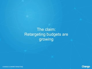 CHANGO.COM/RETARGETING
The claim:
Retargeting budgets are
growing
 