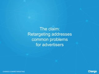 CHANGO.COM/RETARGETING
The claim:
Retargeting addresses
common problems
for advertisers
 