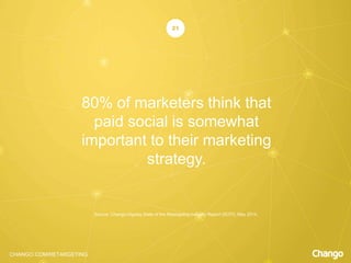 CHANGO.COM/RETARGETING
80% of marketers think that
paid social is somewhat
important to their marketing
strategy.
21
Source: Chango-Digiday State of the Retargeting Industry Report (SOTI), May 2014.
 