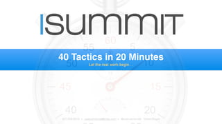 isummit 
40 Tactics in 20 Minutes 
Let the real work begin… 
407-929-8918 • justicemitchell@mac.com • @justicemitchell - Twitter/Skype 
 