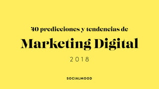 SOCIALMOOD
Marketing Digital
2 0 1 8
40 predicciones y tendencias de
 