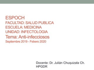 ESPOCH
FACULTAD: SALUD PUBLICA
ESCUELA: MEDICINA
UNIDAD: INFECTOLOGIA
Tema: Anti-infecciosos
Septiembre 2019 - Febero 2020
Docente: Dr. Julián Chuquizala Ch.
HPGDR
 