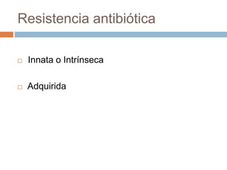 Resistencia antibiótica
 Innata o Intrínseca
 Adquirida
 