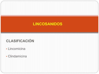 LINCOSANIDOS
CLASIFICACIÓN
• Lincomicina
• Clindamicina
 