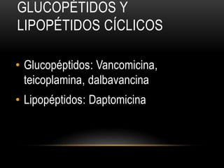 GLUCOPÉTIDOS Y
LIPOPÉTIDOS CÍCLICOS
• Glucopéptidos: Vancomicina,
teicoplamina, dalbavancina
• Lipopéptidos: Daptomicina
 