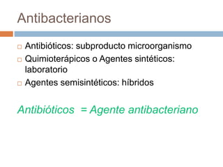 Antibacterianos
 Antibióticos: subproducto microorganismo
 Quimioterápicos o Agentes sintéticos:
laboratorio
 Agentes semisintéticos: híbridos
Antibióticos = Agente antibacteriano
 