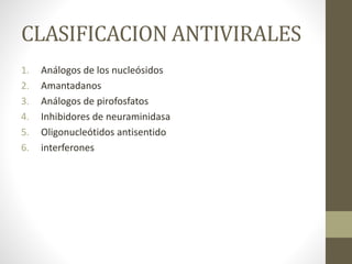CLASIFICACION ANTIVIRALES
1. Análogos de los nucleósidos
2. Amantadanos
3. Análogos de pirofosfatos
4. Inhibidores de neuraminidasa
5. Oligonucleótidos antisentido
6. interferones
 