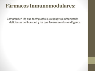Fármacos Inmunomodulares:
Comprenden los que reemplazan las respuestas inmunitarias
deficientes del huésped y los que favorecen a los endógenos.
 