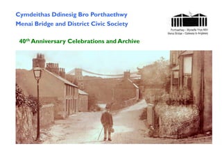 Cymdeithas Ddinesig Bro Porthaethwy
Menai Bridge and District Civic Society
40th Anniversary Celebrations and Archive
 
