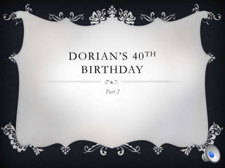 DORIAN’S 40TH
BIRTHDAY
Part 2
 