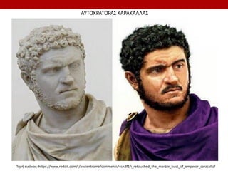 Πηγή εικόνας: https://www.reddit.com/r/ancientrome/comments/4cn2f2/i_retouched_the_marble_bust_of_emperor_caracalla/
ΑΥΤΟΚΡΑΤΟΡΑΣ ΚΑΡΑΚΑΑΣ
 