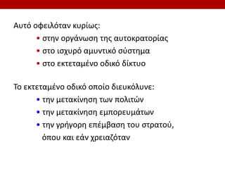 Αυτό οφειλόταν κυρίως:
• στην οργάνωση της αυτοκρατορίας
• στο ισχυρό αμυντικό σύστημα
• στο εκτεταμένο οδικό δίκτυο
Το εκτεταμένο οδικό οποίο διευκόλυνε:
• την μετακίνηση των πολιτών
• την μετακίνηση εμπορευμάτων
• την γρήγορη επέμβαση του στρατού,
όπου και εάν χρειαζόταν
 