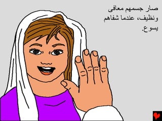 ‫ﺻﺎر ﺝﺴﻤﻬﻢ ﻣﻌﺎﻓﻰ‬
‫وﻧﻈﻴﻒ، ﻋﻨﺪﻣﺎ ﺵﻔﺎهﻢ‬
             ‫ﻳﺴﻮع.‬
 