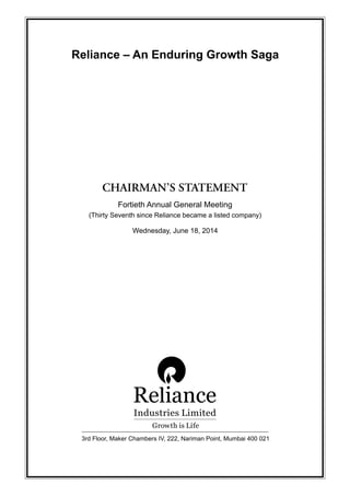 Fortieth Annual General Meeting
(Thirty Seventh since Reliance became a listed company)
Wednesday, June 18, 2014
3rd Floor, Maker Chambers IV, 222, Nariman Point, Mumbai 400 021
Reliance – An Enduring Growth Saga
 