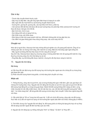 Các ví dụ:
- Thước dây chuyển thành thước cuộn.
- Dây may so bếp điện, dây gắn ống nghe điện thoại có dạng lò xo xoắn
- Đầu ngòi viết cầu hoá thành bi, bút thường chuyển thành bút bi.
- Gương lõm, gương lồi, gương cầu, các loại thấu kính hội tụ, phân kỳ.
- một camera 360 độ theo dõi được tất cả các hướng thay cho phải lắp nhiều camera bình hường chỉ
theo dõi được một góc nhìn 90 độ.
- Bàn hình tròn, hình ô-van.
- Sơn bằng chổi rulô có dạng hình trụ.
- Sân khấu cong, sân khấu quay.
- Nhà hàng có bàn tròn quay quanh một trục, để khách không phải với tay gắp thức ăn.
- Các điểm nút giao thông giao nhau dùng vòng xoay, cầu vượt xoáy trôn ốc.
Chuyện vui
Nhà vật lý người Đức, Kiecxop trình bày những kết quả nghiên cứu về quang phổ mặt trời. Ông chỉ ra
những vạch đen và chứng minh rằng, trên mặt trời có vàng. Một chủ nhà băng ngồi nghe bỗng hỏi:
- Nếu người ta không thể khai thác được thì thứ vàng đó có lợi gì?
Sau đó ít lâu, Kiecxop được tặng huy chương vàng vì những phát hiện mới về quang phổ mặt trời, ông
đưa huy chương vàng cho chủ nhà băng nọ và nói:
- Ông thấy đấy, tuy tôi không đến được mặt trời, nhưng tôi vẫn lấy được vàng từ mặt trời.
15. Nguyên tắc linh động
Nội dung
a) Cần thay đổi các đặt trưng của đối tượng hay môi trường bên ngoài sao cho chúng tối ưu trong từng
giai đoạn làm việc.
b) Phân chia đối tượng thành từng phần, có khả năng dịch chuyển với nhau.
Nhận xét
1- Thông thường, công việc là quá trình, xảy ra trong khoảng thời gian nhất định. gồm các giai đoạn với
những tình huống khác nhau. Nguyên tắc linh động đòi hỏi phải có cái nhìn bao quát cả quá trình để làm
đối tượng hoạt động tối ưu trong từng giai đoạn. Muốn thế đối tượng không thể ở dạng cố định, cứng
nhắc mà phải trở nên điều khiển được. Xét về mặt cấu trúc, các mối liên kết trong đối tượng phải "mềm
dẻo", "có nhiều trạng thái", để từng phần đối tượng có khả năng "dịch chuyển" (hiểu theo nghiã rộng) đối
với nhau.
2- Cần phải hiểu từ "tối ưu" trong hai mối quan hệ: 1) đối với chính đối tượng, công việc mà đối tượng
thực hiện và 2) đối với người sử dụng và môi trường bên ngoài (bảo đảm sức khỏe, không gây ô nhiễm).
3- Tinh thần chung của "nguyên tắc linh động" là, đối tượng phải có những đa dạng phù hợp với sự thay
đổi đa dạng của bên ngoài để đem lại hiệu quả cao nhất.
4- Nguyên tắc linh động tạo sự thống nhất giữa "tĩnh" và "động", "cố định" và "thay đổi"......
 
