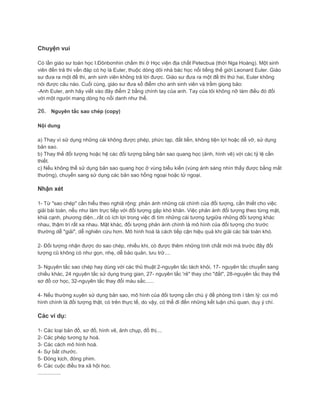 Chuyện vui
Có lần giáo sư toán học I.Đônbơnhin chấm thi ở Học viện địa chất Petecbua (thời Nga Hoàng). Một sinh
viên đến trả thi vấn đáp có họ là Euler, thuộc dòng dõi nhà bác học nổi tiếng thế giới Leonard Euler. Giáo
sư đưa ra một đề thi, anh sinh viên không trả lời được. Giáo sư đưa ra một đề thi thứ hai, Euler không
nói được câu nào. Cuối cùng, giáo sư đưa sổ điểm cho anh sinh viên và trầm giọng bảo:
-Anh Euler, anh hãy viết vào đây điểm 2 bằng chính tay của anh. Tay của tôi không nỡ làm điều đó đối
với một người mang dòng họ nổi danh như thế.
26. Nguyên tắc sao chép (copy)
Nội dung
a) Thay vì sử dụng những cái không được phép, phức tạp, đắt tiền, không tiện lợi hoặc dễ vỡ, sử dụng
bản sao.
b) Thay thế đối tượng hoặc hệ các đối tượng bằng bản sao quang học (ảnh, hình vẽ) với các tỷ lệ cần
thiết.
c) Nếu không thể sử dụng bản sao quang học ở vùng biểu kiến (vùng ánh sáng nhìn thấy được bằng mắt
thường), chuyển sang sử dụng các bản sao hồng ngoại hoặc tử ngoại.
Nhận xét
1- Từ "sao chép" cần hiểu theo nghiã rộng: phản ánh những cái chính của đối tượng, cần thiết cho việc
giải bài toán, nếu như làm trực tiếp với đối tượng gặp khó khăn. Việc phản ánh đối tượng theo từng mặt,
khiá cạnh, phương diện...rất có ích lợi trong việc đi tìm những cái tương tựgiữa những đối tượng khác
nhau, thậm trí rất xa nhau. Mặt khác, đối tượng phản ánh chính là mô hình của đối tượng cho trước
thường dễ "giải", dễ nghiên cứu hơn. Mô hình hoá là cách tiếp cận hiệu quả khi giải các bài toán khó.
2- Đối tượng nhận được do sao chép, nhiều khi, có được thêm những tính chất mới mà trước đây đối
tượng cũ không có như gọn, nhẹ, dễ bảo quản, lưu trữ....
3- Nguyên tắc sao chép hay dùng với các thủ thuật 2-nguyên tắc tách khỏi, 17- nguyên tắc chuyển sang
chiều khác, 24 nguyên tắc sử dụng trung gian, 27- nguyên tắc 'rẻ" thay cho "đắt", 28-nguyên tắc thay thế
sơ đồ cơ học, 32-nguyên tắc thay đổi màu sắc......
4- Nếu thường xuyên sử dụng bản sao, mô hình của đối tượng cần chú ý đề phòng tính ì tâm lý: coi mô
hình chính là đối tượng thật, có trên thực tế, do vậy, có thể đi đến những kết luận chủ quan, duy ý chí.
Các ví dụ:
1- Các loại bản đồ, sơ đồ, hình vẽ, ảnh chụp, đồ thị....
2- Các phép tương tự hoá.
3- Các cách mô hình hoá.
4- Sự bắt chước.
5- Đóng kịch, đóng phim.
6- Các cuộc điều tra xã hội học.
................
 