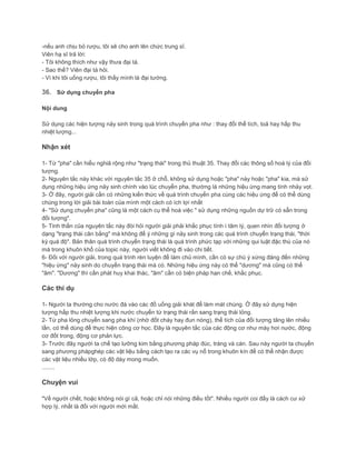 -nếu anh chịu bỏ rượu, tôi sẽ cho anh lên chức trung sĩ.
Viên hạ sĩ trả lời:
- Tôi không thích như vậy thưa đại tá.
- Sao thế? Viên đại tá hỏi.
- Vì khi tôi uống rượu, tôi thấy mình là đại tướng.
36. Sử dụng chuyển pha
Nội dung
Sử dụng các hiện tượng nảy sinh trong quá trình chuyển pha như : thay đổi thể tích, toả hay hấp thu
nhiệt lượng...
Nhận xét
1- Từ "pha" cần hiểu nghiã rộng như "trạng thái" trong thủ thuật 35. Thay đổi các thông số hoá lý của đối
tượng.
2- Nguyên tắc này khác với nguyên tắc 35 ở chỗ, không sử dụng hoặc "pha" này hoặc "pha" kia, mà sử
dụng những hiệu ứng nảy sinh chính vào lúc chuyển pha, thường là những hiệu ứng mang tính nhảy vọt.
3- Ở đây, người giải cần có những kiến thức về quá trình chuyển pha cùng các hiệu ứng để có thể dùng
chúng trong lời giải bài toán của mình một cách có ích lợi nhất
4- "Sử dụng chuyển pha" cũng là một cách cụ thể hoá việc " sử dụng những nguồn dự trữ có sẵn trong
đối tượng".
5- Tinh thần của nguyên tắc này đòi hỏi người giải phải khắc phục tính ì tâm lý, quen nhìn đối tượng ở
dạng "trạng thái cân bằng" mà không để ý những gì nảy sinh trong các quá trình chuyển trạng thái, "thời
kỳ quá độ". Bản thân quá trình chuyển trạng thái là quá trình phức tạp với những qui luật đặc thù của nó
mà trong khuôn khổ của topic này, người viết không đi vào chi tiết.
6- Đối với người giải, trong quá trình rèn luyện để làm chủ mình, cần có sự chú ý xứng đáng đến những
"hiệu ứng" nảy sinh do chuyển trạng thái mà có. Những hiệu ứng này có thể "dương" mà cũng có thể
"âm". "Dương" thì cần phát huy khai thác, "âm" cần có biện pháp hạn chế, khắc phục.
Các thí dụ
1- Người ta thường cho nước đá vào các đồ uống giải khát để làm mát chúng. Ở đây sử dụng hiện
tượng hấp thu nhiệt lượng khi nước chuyển từ trạng thái rắn sang trạng thái lỏng.
2- Từ pha lỏng chuyển sang pha khí (nhờ đốt cháy hay đun nóng), thể tích của đối tượng tăng lên nhiều
lần, có thể dùng để thực hiện công cơ học. Đây là nguyên tắc của các động cơ như máy hơi nước, động
cơ đốt trong, động cơ phản lực.
3- Trước đây người ta chế tạo lưỡng kim bằng phương pháp đúc, tráng và cán. Sau này người ta chuyển
sang phương phápghép các vật liệu bằng cách tạo ra các vụ nổ trong khuôn kín để có thể nhận được
các vật liệu nhiều lớp, có độ dày mong muốn.
........
Chuyện vui
"Về người chết, hoặc không nói gì cả, hoặc chỉ nói những điều tốt". Nhiều người coi đấy là cách cư xử
hợp lý, nhất là đối với người mới mất.
 