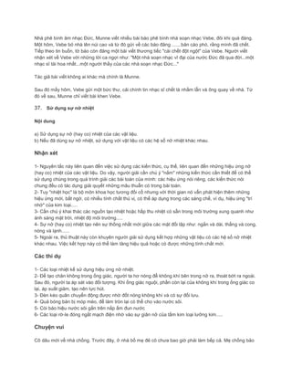 Nhà phê bình âm nhạc Đức, Munne viết nhiều bài báo phê bình nhà soạn nhạc Vebe, đôi khi quá đáng.
Một hôm, Vebe bỏ nhà lên núi cao và từ đó gửi về các báo đăng .......bản cáo phó, rằng mình đã chết.
Tiếp theo tin buồn, tờ báo còn đăng một bài viết thương tiếc "cái chết đột ngột" của Vebe. Người viết
nhận xét về Vebe với những lời ca ngợi như: "Một nhà soạn nhạc vĩ đại của nước Đức đã qua đời...một
nhạc sĩ tài hoa nhất...một người thầy của các nhà soạn nhạc Đức..."
Tác giả bài viết không ai khác mà chính là Munne.
Sau đó mấy hôm, Vebe gửi một bức thư, cải chính tin nhạc sĩ chết là nhầm lẫn và ông quay về nhà. Từ
đó về sau, Munne chỉ viết bài khen Vebe.
37. Sử dụng sự nở nhiệt
Nội dung
a) Sử dụng sự nở (hay co) nhiệt của các vật liệu.
b) Nếu đã dùng sự nở nhiệt, sử dụng với vật liệu có các hệ số nở nhiệt khác nhau.
Nhận xét
1- Nguyên tắc này liên quan đến việc sử dụng các kiến thức, cụ thể, liên quan đến những hiệu ứng nở
(hay co) nhiệt của các vật liệu. Do vậy, người giải cần chú ý "nắm" những kiến thức cần thiết để có thể
sử dụng chúng trong quá trình giải các bài toán của mình: các hiệu ứng nói riêng, các kiến thức nói
chung đều có tác dụng giải quyết những mâu thuẫn có trong bài toán.
2- Tuy "nhiệt học" là bộ môn khoa học tương đối cổ nhưng với thời gian nó vẫn phát hiện thêm những
hiệu ứng mới, bất ngờ, có nhiều tính chất thú vị, có thể áp dụng trong các sáng chế, ví dụ, hiệu ứng "trí
nhớ" của kim loại.....
3- Cần chú ý khai thác các nguồn tạo nhiệt hoặc hấp thu nhiệt có sẵn trong môi trường xung quanh như
ánh sáng mặt trời, nhiệt độ môi trường.....
4- Sự nở (hay co) nhiệt tạo nên sự thống nhất mới giữa các mặt đối lập như: ngắn và dài, thẳng và cong,
nóng và lạnh......
5- Ngoài ra, thủ thuật này còn khuyên người giải sử dụng kết hợp những vật liệu có các hệ số nở nhiệt
khác nhau. Việc kết hợp này có thể làm tăng hiệu quả hoặc có được những tính chất mới.
Các thí dụ
1- Các loại nhiệt kế sử dụng hiệu ứng nở nhiệt.
2- Để tạo chân không trong ống giác, người ta hơ nóng để không khí bên trong nở ra, thoát bớt ra ngoài.
Sau đó, người ta áp sát vào đối tượng. Khi ống giác nguội, phần còn lại của không khí trong ống giác co
lại, áp suất giảm, tạo nên lực hút.
3- Đèn kéo quân chuyển động được nhờ đốt nóng không khí và có sự đối lưu.
4- Quả bóng bàn bị móp méo, để làm tròn lại có thể cho vào nước sôi.
5- Còi báo hiệu nước sôi gắn trên nắp ấm đun nước
6- Các loại rờ-le đóng ngắt mạch điện nhờ vào sự giãn nở của tấm kim loại lưỡng kim.....
Chuyện vui
Cô dâu mới về nhà chồng. Trước đây, ở nhà bố mẹ đẻ cô chưa bao giờ phải làm bếp cả. Mẹ chồng bảo
 