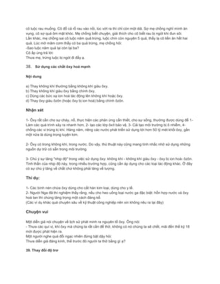 cô luộc rau muống. Cô đổ cả rổ rau vào nồi, lúc vớt ra thì chỉ còn một diã. Sợ mẹ chồng nghĩ mình ăn
vụng, cô sợ quá ôm mặt khóc. Mẹ chồng biết chuyện, giải thích cho cô biết rau bị ngót khi đun sôi.
Lần khác, mẹ chồng sai cô luộc năm quả trứng, luộc chín còn nguyên 5 quả, thấy lạ cô liền ăn hết hai
quả. Lúc mở mâm cơm thấy có ba quả trứng, mẹ chồng hỏi:
-Sao luộc năm quả lại còn lại ba?
Cô ấp úng trả lời:
Thưa mẹ, trứng luộc bị ngót đi đấy ạ.
38. Sử dụng các chất ôxy hoá mạnh
Nội dung
a) Thay không khí thường bằng không khí giàu ôxy.
b) Thay không khí giàu ôxy bằng chính ôxy.
c) Dùng các bức xạ ion hoá tác động lên không khí hoặc ôxy.
d) Thay ôxy giàu ôzôn (hoặc ôxy bị ion hoá) bằng chính ôzôn.
Nhận xét
1- Ôxy rất cần cho sự cháy, nổ, thực hiện các phản ứng cần thiết, cho sự sống, thường được dùng để 1-
Làm các quá trình xảy ra nhanh hơn, 2- tạo các lớp ôxít bảo vệ, 3- Cải tạo môi trường bị ô nhiễm, 4-
chống các vi trùng kị khí. Hàng năm, riêng các nước phát triển sử dụng tới hơn 50 tỷ mét khối ôxy, gần
một nửa là dùng trong luyện kim.
2- Ôxy có trong không khí, trong nước. Do vậy, thủ thuật này cũng mang tính nhắc nhở sử dụng những
nguồn dự trữ có sẵn trong môi trường.
3- Chú ý sự tăng "nhịp độ" trong việc sử dụng ôxy: không khí - không khí giàu ôxy - ôxy bị ion hoá- ôzôn.
Tinh thần của nhịp độ này, trong nhiều trường hợp, cũng cần áp dụng cho các loại tác động khác. Ở đây
có sự chú ý tăng về chất chứ không phải tăng về lượng.
Thí dụ:
1- Các bình nén chứa ôxy dùng cho cắt hàn kim loại, dùng cho y tế.
2- Người Nga đã thí nghiệm thấy rằng, nếu cho heo uống loại nước ga đặc biệt: hỗn hợp nước và ôxy
hoà tan thì chúng tăng trọng một cách đáng kể.
(Các ví dụ khác quá chuyên sâu về kỹ thuật công nghiệp nên xin không nêu ra tại đây)
Chuyện vui
Một diễn giả nói chuyện về lịch sử phát minh ra nguyên tố ôxy. Ông nói:
- Thưa các quí vị, khí ôxy mà chúng ta rất cần để thở, không có nó chúng ta sẽ chết, mãi đến thế kỷ 18
mới được phát hiện ra.
Một người nghe quá đỗi ngạc nhiên đứng bật dậy hỏi:
Thưa diễn giả đáng kính, thế trước đó người ta thở bằng gì ạ?
39. Thay đổi độ trơ
 