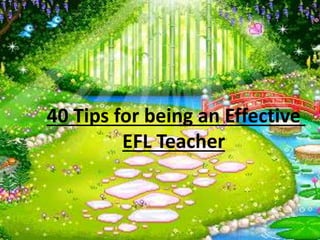 40 Tips for being an Effective
EFL Teacher
 