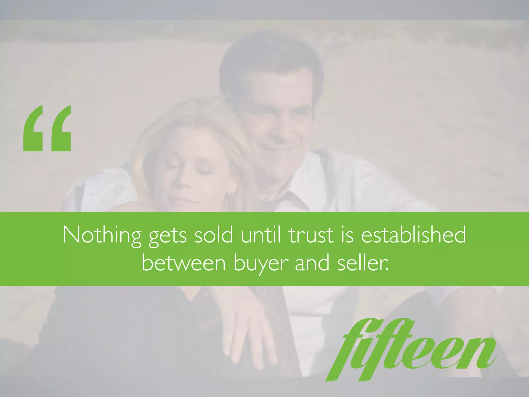 fifteen
Nothing gets sold until trust is established
between buyer and seller.
“
 