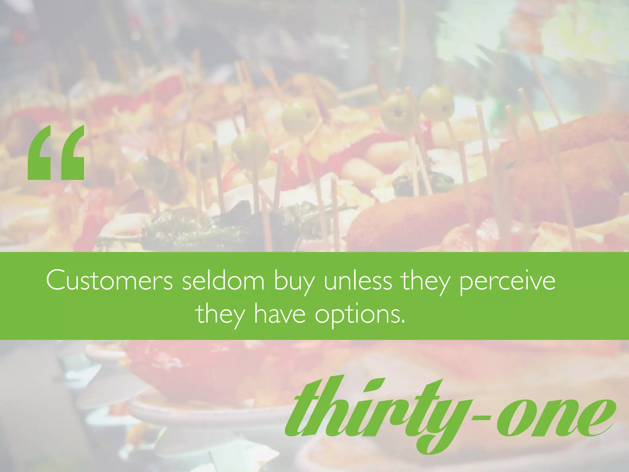 thirty-one
“Customers seldom buy unless they perceive
they have options.
 