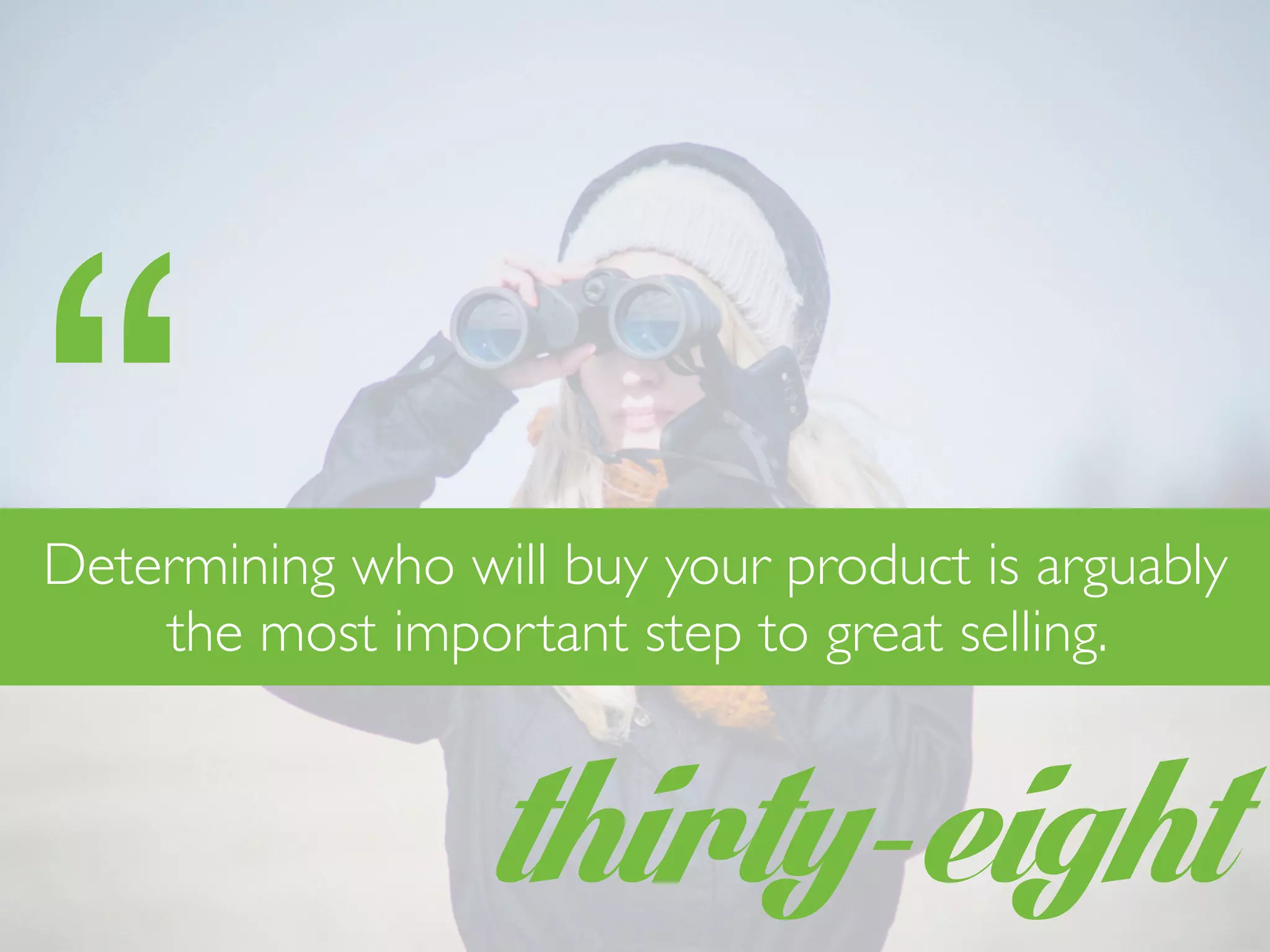 thirty-eight
“Determining who will buy your product is arguably
the most important step to great selling.
 