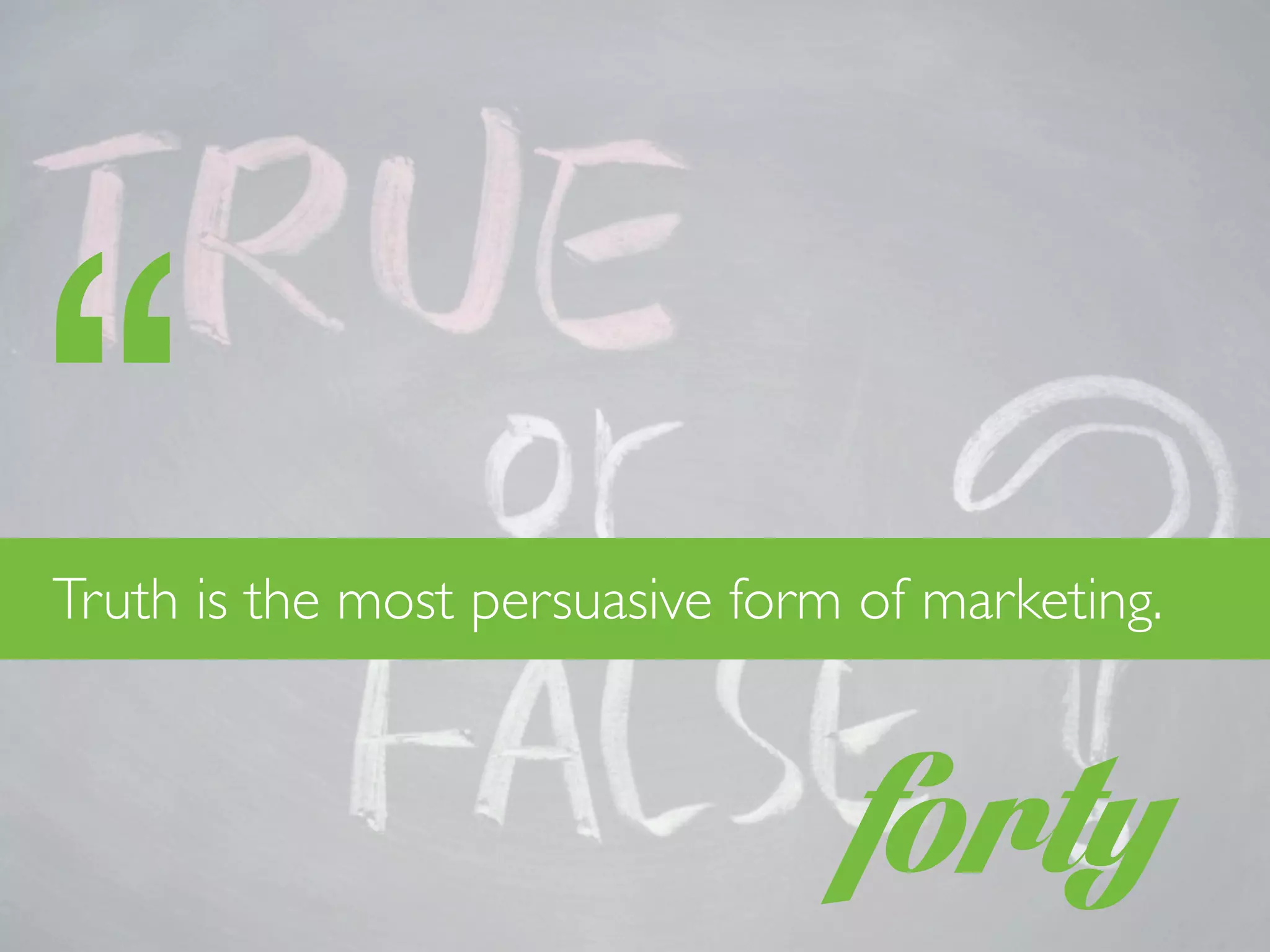 forty
“Truth is the most persuasive form of marketing.
 
