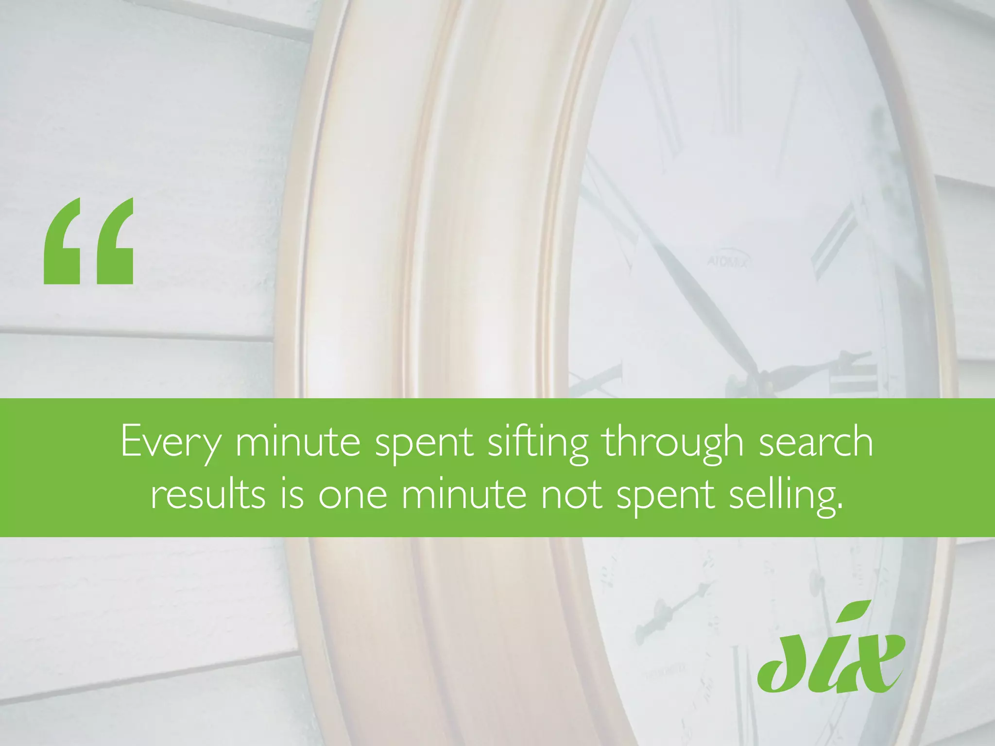 six
Every minute spent sifting through search
results is one minute not spent selling.
“
 