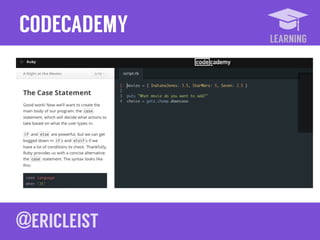 LEARNING
CODECADEMY
Interactive interface for learning to code!
codecademy.com!
 