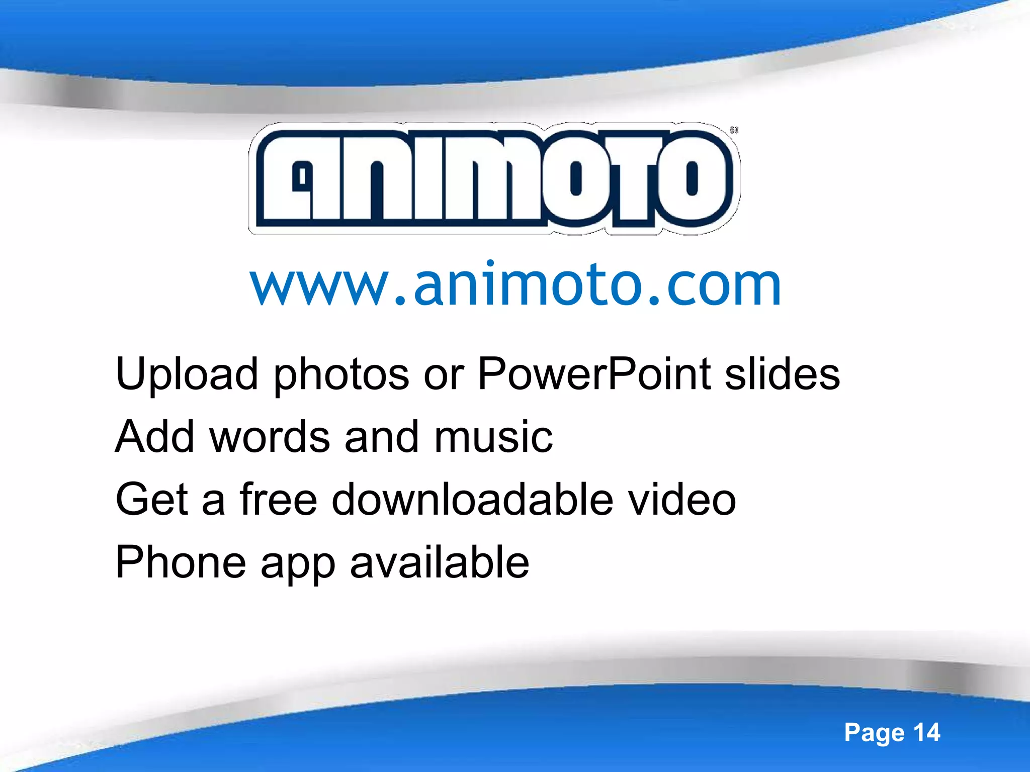 Upload photos or PowerPoint slides Add words and music Get a free downloadable video Phone app available www.animoto.com 