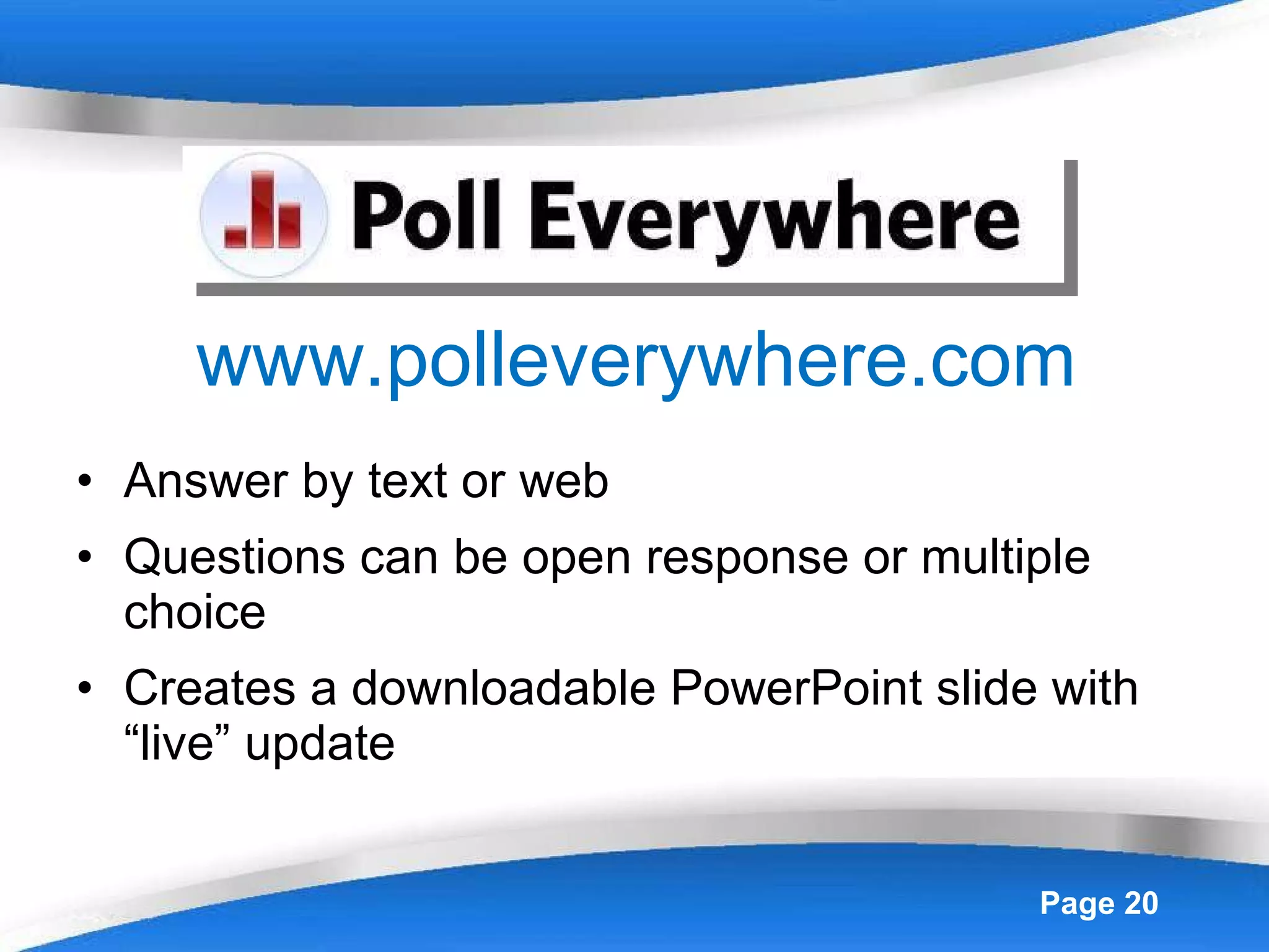 www.polleverywhere.com Answer by text or web Questions can be open response or multiple choice Creates a downloadable PowerPoint slide with “live” update 
