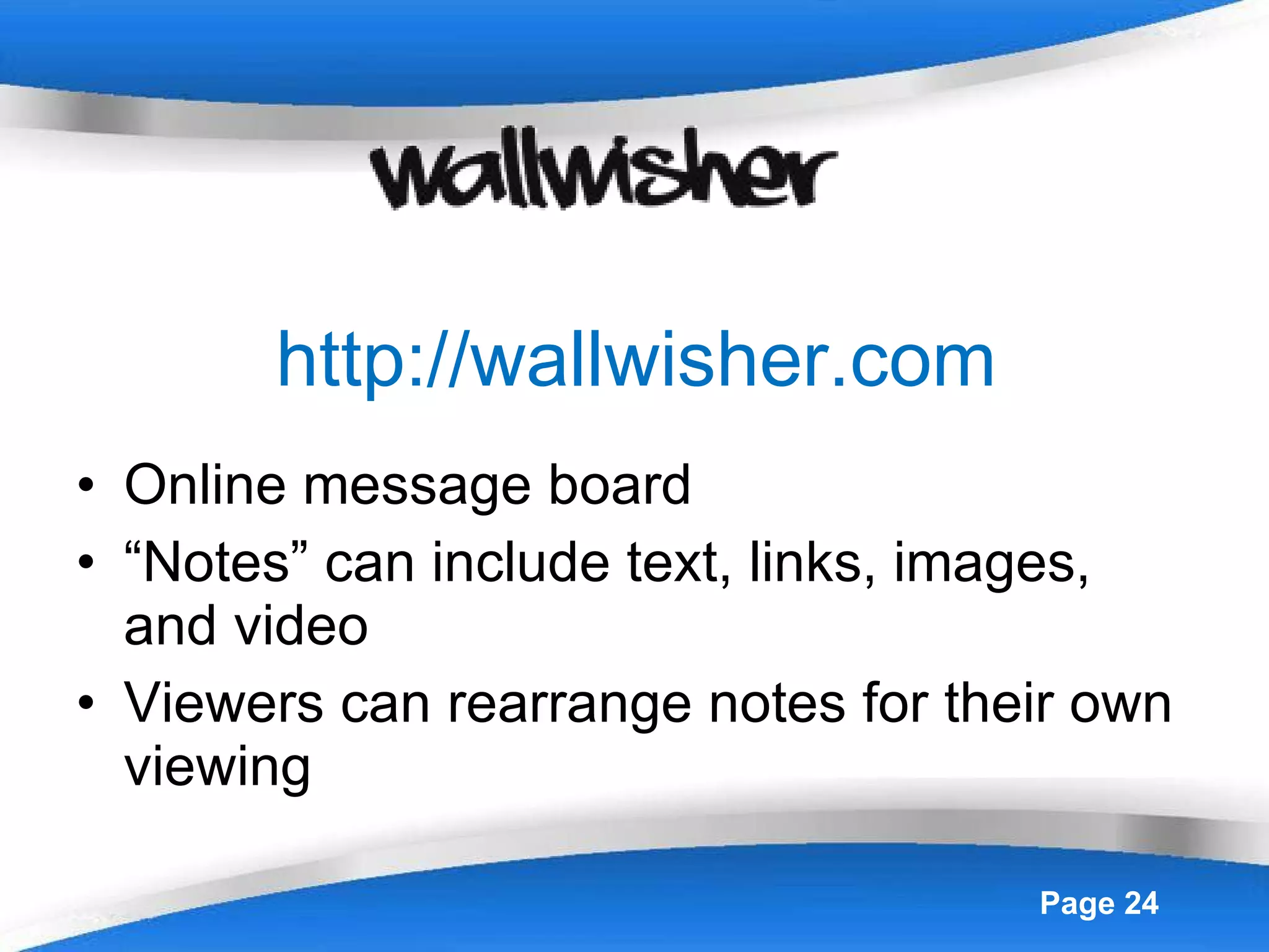 http://wallwisher.com Online message board “ Notes” can include text, links, images, and video Viewers can rearrange notes for their own viewing 