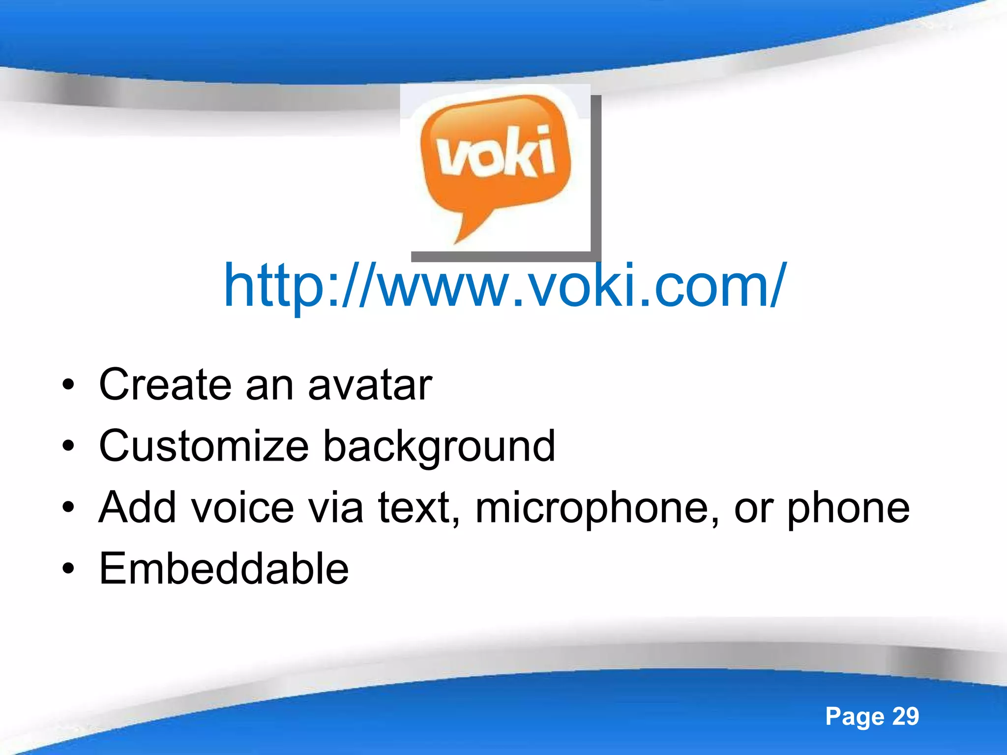 http://www.voki.com/ Create an avatar Customize background Add voice via text, microphone, or phone Embeddable  