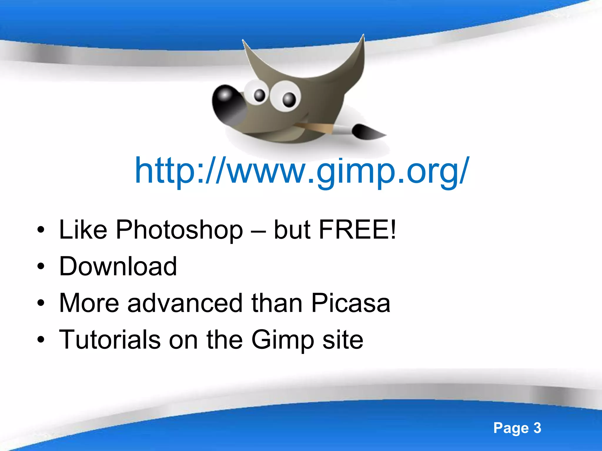 http://www.gimp.org/ Like Photoshop – but FREE! Download More advanced than Picasa Tutorials on the Gimp site 