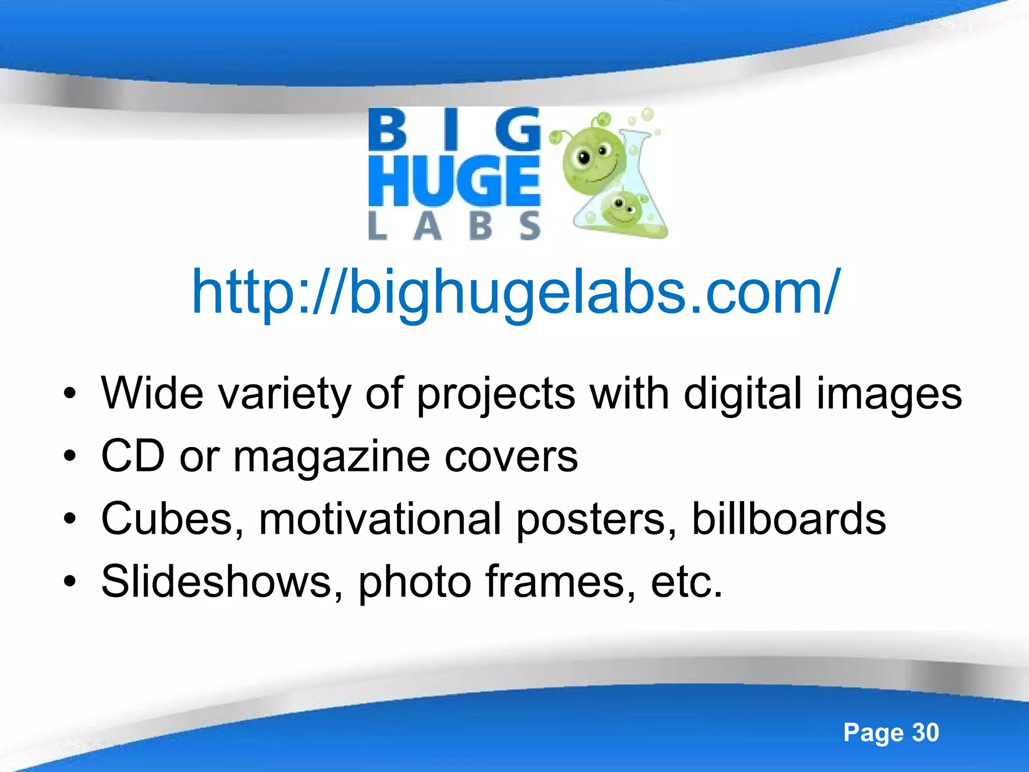 http://bighugelabs.com/ Wide variety of projects with digital images CD or magazine covers Cubes, motivational posters, billboards Slideshows, photo frames, etc. 