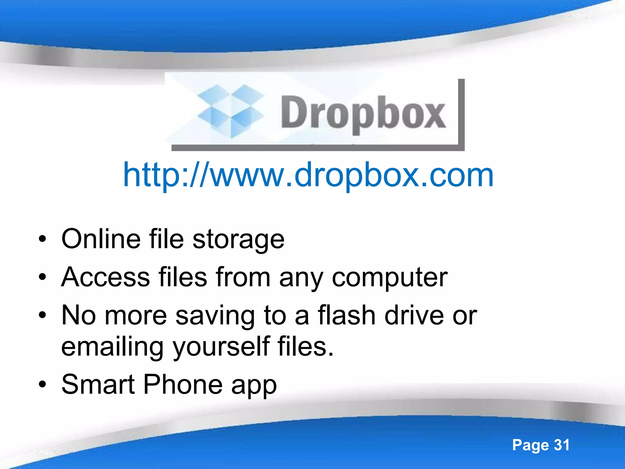 http://www.dropbox.com   Online file storage Access files from any computer No more saving to a flash drive or emailing yourself files.  Smart Phone app 