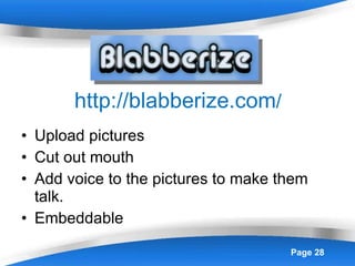 http://blabberize.com / Upload pictures Cut out mouth  Add voice to the pictures to make them talk. Embeddable 