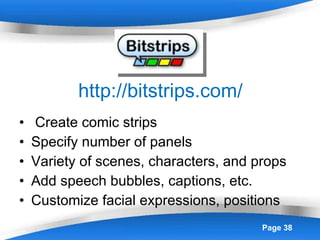 http://bitstrips.com/ Create comic strips Specify number of panels Variety of scenes, characters, and props Add speech bubbles, captions, etc. Customize facial expressions, positions 