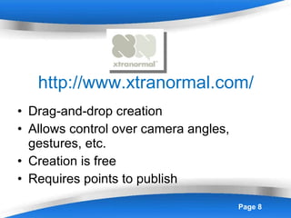 http://www.xtranormal.com/ Drag-and-drop creation Allows control over camera angles, gestures, etc. Creation is free Requires points to publish 