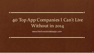 40 Top App Companies I Can’t Live
Without in 2014
www.thechocolatelabapps.com
 
