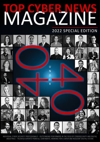 MAGAZINE
TOP CYBER NEWS
INDIVIDUAL CYBER SECURITY PROFESSIONALS - OUTSTANDING PERFORMERS IN THE FIELD OF CYBERSECURITY AND DIGITAL
INDUSTRIES - TALENTED EXPERTS FROM ALL CONTINENTS, WORKING FOR A SAFER AND RESILIENT DIGITAL FUTURE
2022 SPECIAL EDITION
U
N
D
E
R
 