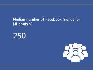 Median number of Facebook friends for
Millennials?
250
 